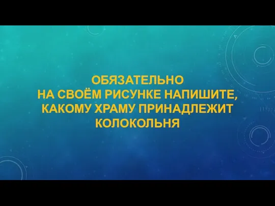 ОБЯЗАТЕЛЬНО НА СВОЁМ РИСУНКЕ НАПИШИТЕ, КАКОМУ ХРАМУ ПРИНАДЛЕЖИТ КОЛОКОЛЬНЯ