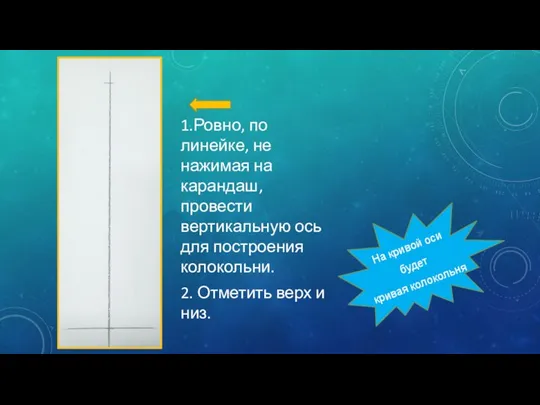 1.Ровно, по линейке, не нажимая на карандаш, провести вертикальную ось для построения