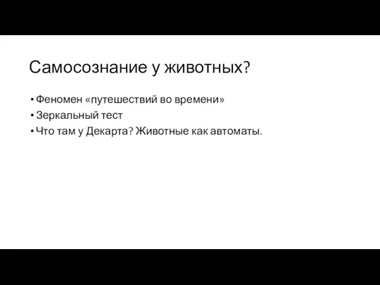 Самосознание у животных? Феномен «путешествий во времени» Зеркальный тест Что там у Декарта? Животные как автоматы.