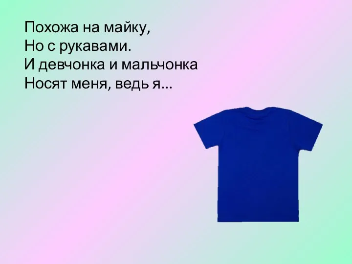 Похожа на майку, Но с рукавами. И девчонка и мальчонка Носят меня, ведь я...