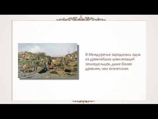 В Междуречье зародилась одна из древнейших цивилизаций земледельцев, даже более древняя, чем египетская.