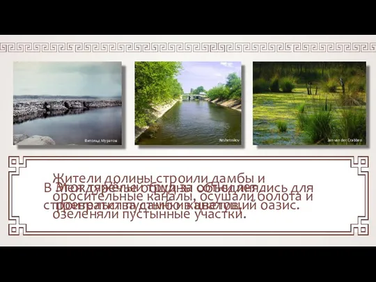 Жители долины строили дамбы и оросительные каналы, осушали болота и озеленяли пустынные