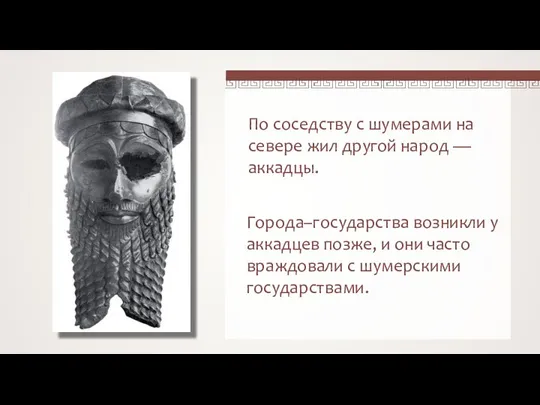 По соседству с шумерами на севере жил другой народ — аккадцы. Города–государства