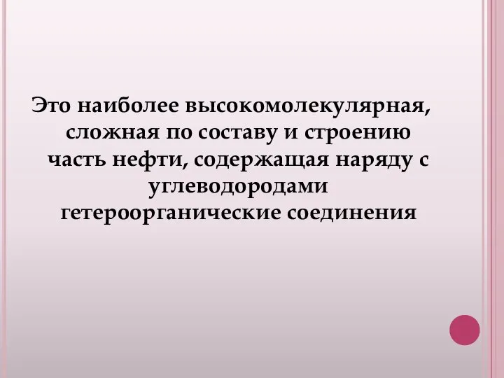 Это наиболее высокомолекулярная, сложная по составу и строению часть нефти, содержащая наряду с углеводородами гетероорганические соединения