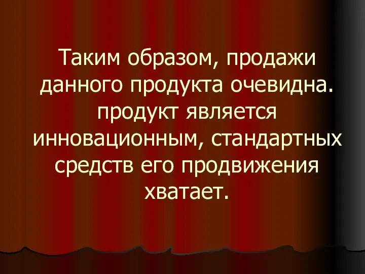 Таким образом, продажи данного продукта очевидна. продукт является инновационным, стандартных средств его продвижения хватает.