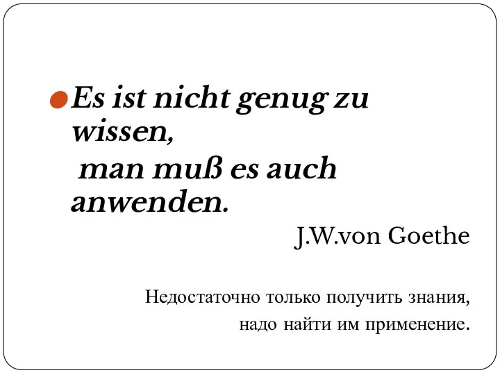 Es ist nicht genug zu wissen, man muß es auch anwenden. J.W.von