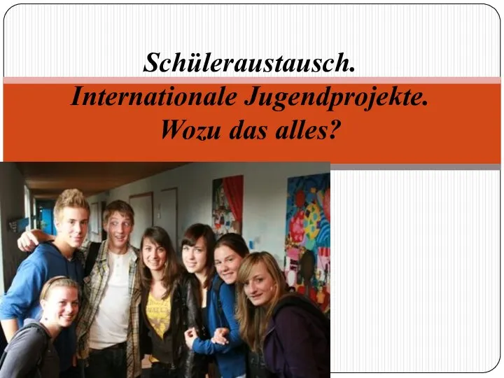 Schüleraustausch. Internationale Jugendprojekte. Wozu das alles?