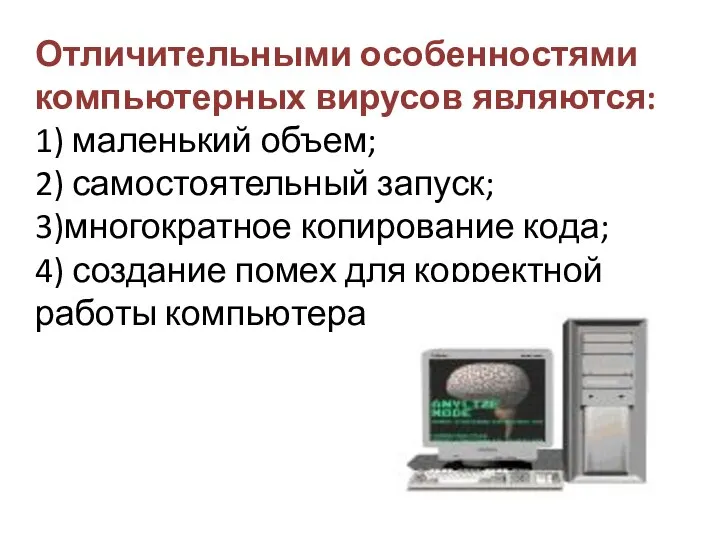 Отличительными особенностями компьютерных вирусов являются: 1) маленький объем; 2) самостоятельный запуск; 3)многократное