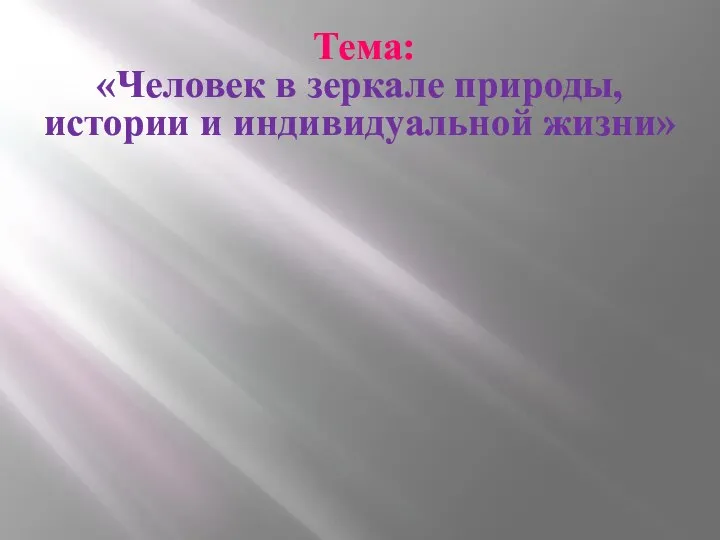 Тема: «Человек в зеркале природы, истории и индивидуальной жизни»