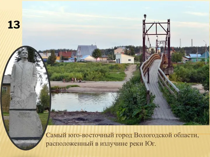 Самый юго-восточный город Вологодской области, расположенный в излучине реки Юг. 13