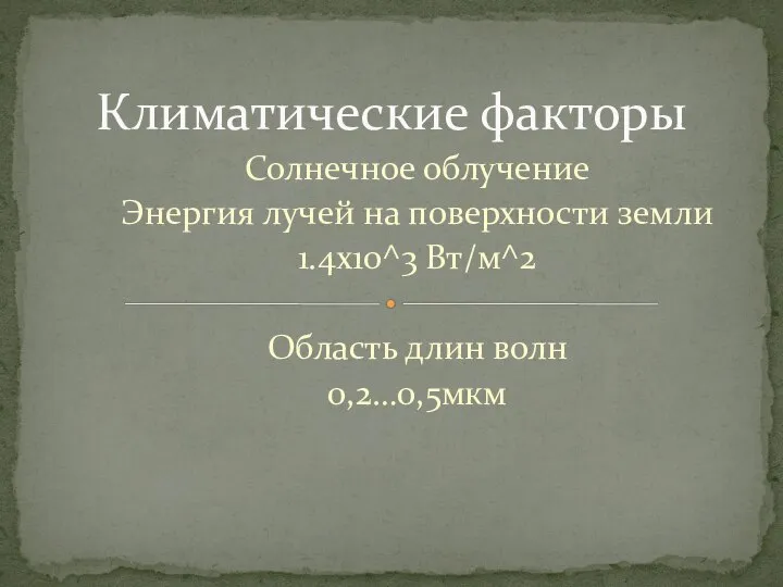 Солнечное облучение Энергия лучей на поверхности земли 1.4х10^3 Вт/м^2 Область длин волн 0,2…0,5мкм Климатические факторы