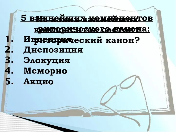 Из каких важнейших компонентов состоит риторический канон? 5 важнейших компонентов риторического канона: