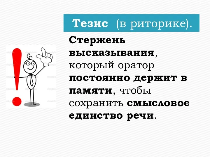 Тезис (в риторике). Стержень высказывания, который оратор постоянно держит в памяти, чтобы сохранить смысловое единство речи.