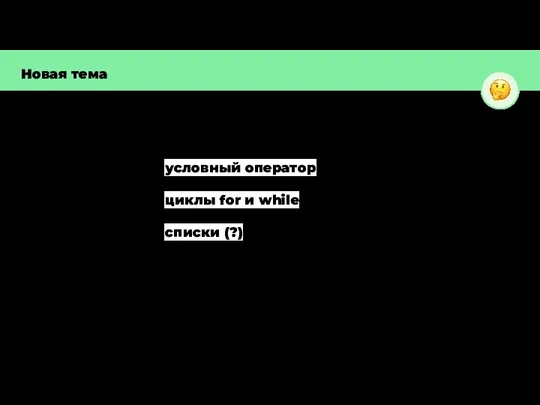 Новая тема условный оператор циклы for и while списки (?) ? ?