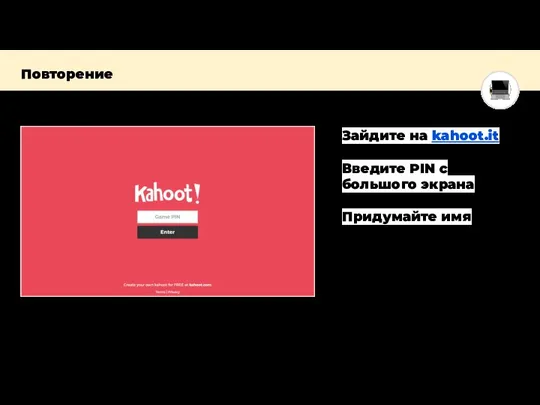 Повторение Тут скриншот Зайдите на kahoot.it Введите PIN с большого экрана Придумайте имя