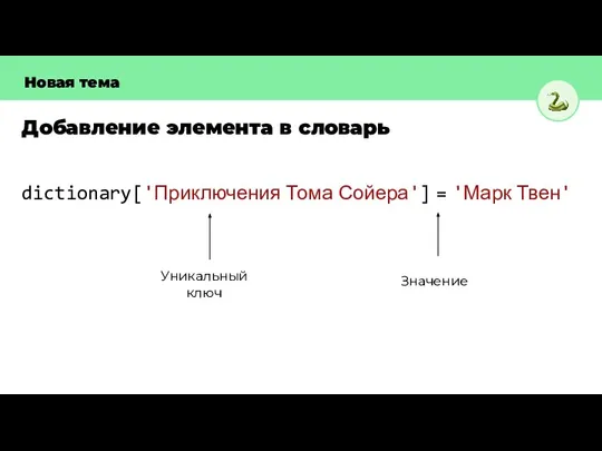 Добавление элемента в словарь Новая тема dictionary['Приключения Тома Сойера'] = 'Марк Твен' Уникальный ключ Значение