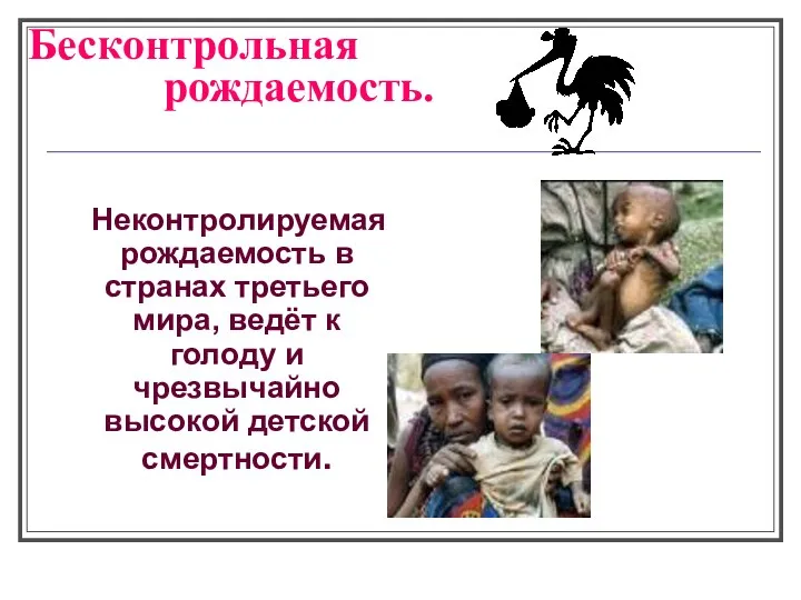 Бесконтрольная рождаемость. Неконтролируемая рождаемость в странах третьего мира, ведёт к голоду и чрезвычайно высокой детской смертности.