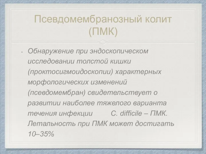 Псевдомембранозный колит (ПМК) Обнаружение при эндоскопическом исследовании толстой кишки (проктосигмоидоскопии) характерных морфологических