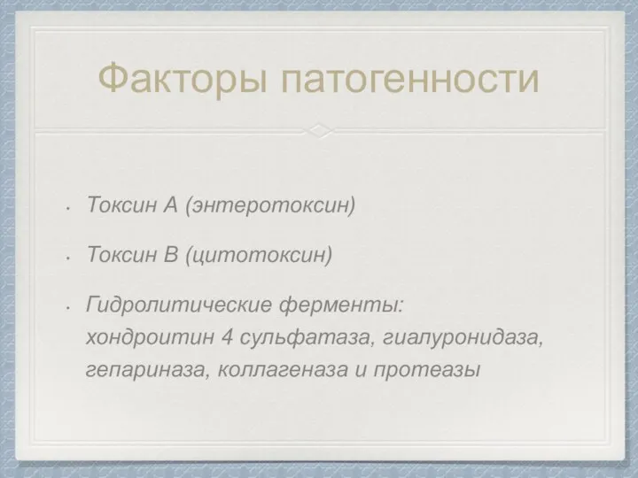 Токсин А (энтеротоксин) Токсин B (цитотоксин) Гидролитические ферменты: хондроитин 4 cульфатаза, гиалуронидаза,