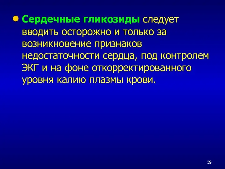 Сердечные гликозиды следует вводить осторожно и только за возникновение признаков недостаточности сердца,