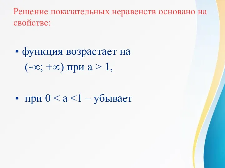 Решение показательных неравенств основано на свойстве: функция возрастает на (-∞; +∞) при