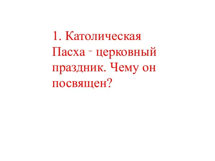 1. Католическая Пасха ‑ церковный праздник. Чему он посвящен?