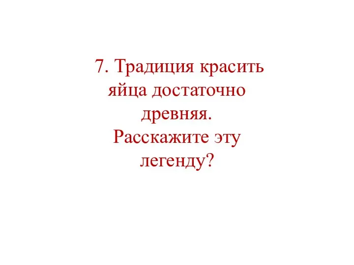 7. Традиция красить яйца достаточно древняя. Расскажите эту легенду?