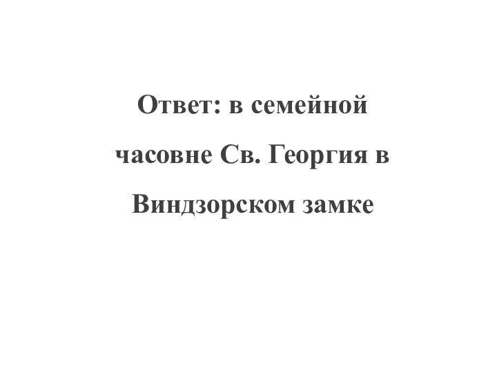 Ответ: в семейной часовне Св. Георгия в Виндзорском замке