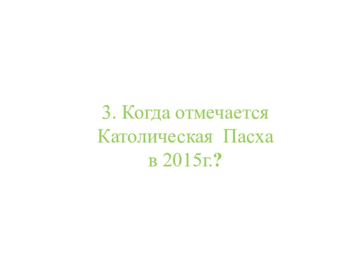 3. Когда отмечается Католическая Пасха в 2015г.?