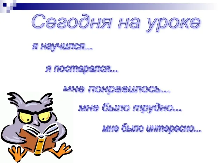 Сегодня на уроке я научился... я постарался... мне понравилось... мне было трудно... мне было интересно...