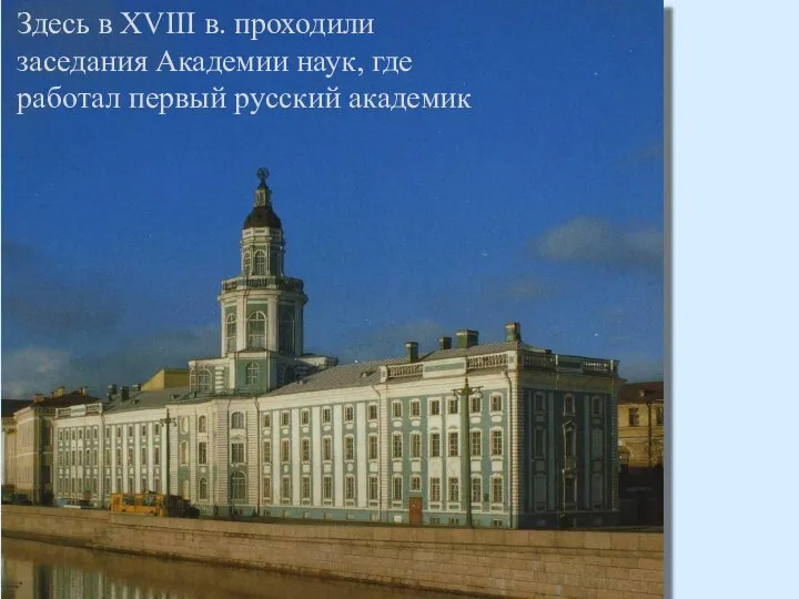 Здесь в XVIII в. проходили заседания Академии наук, где работал первый русский академик
