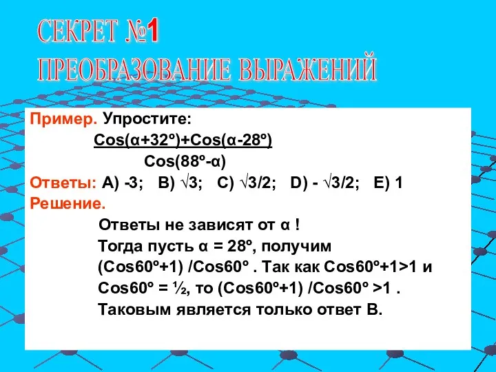 СЕКРЕТ №1 ПРЕОБРАЗОВАНИЕ ВЫРАЖЕНИЙ Пример. Упростите: Cos(α+32º)+Cos(α-28º) Cos(88º-α) Ответы: А) -3; В)