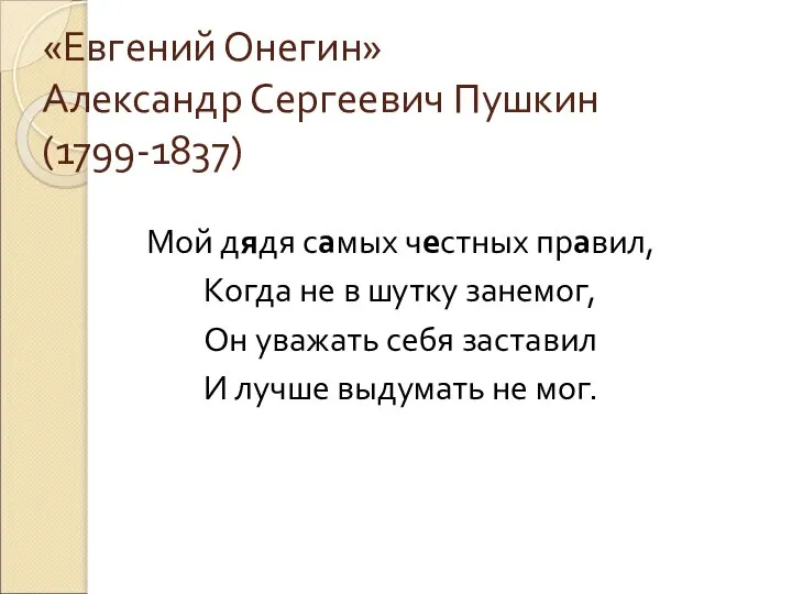 «Евгений Онегин» Александр Сергеевич Пушкин (1799-1837) Мой дядя самых честных правил, Когда