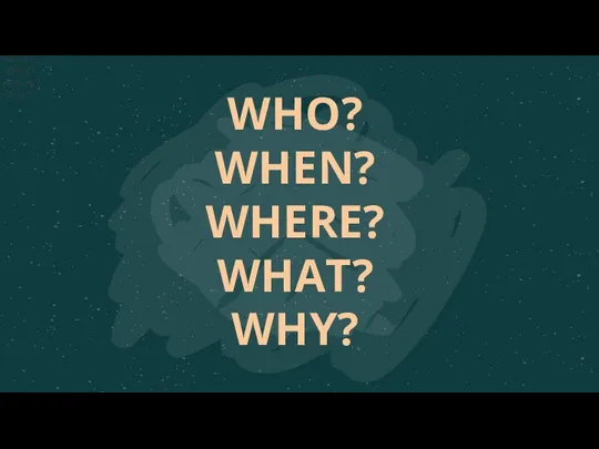 Who? When? What? Where? Why? Who? When? What? Where? Why? WHO? WHEN? WHERE? WHAT? WHY?