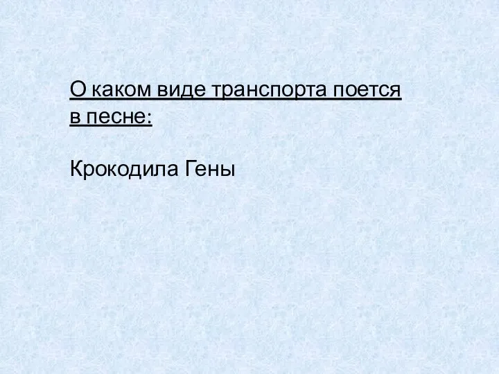 О каком виде транспорта поется в песне: Крокодила Гены