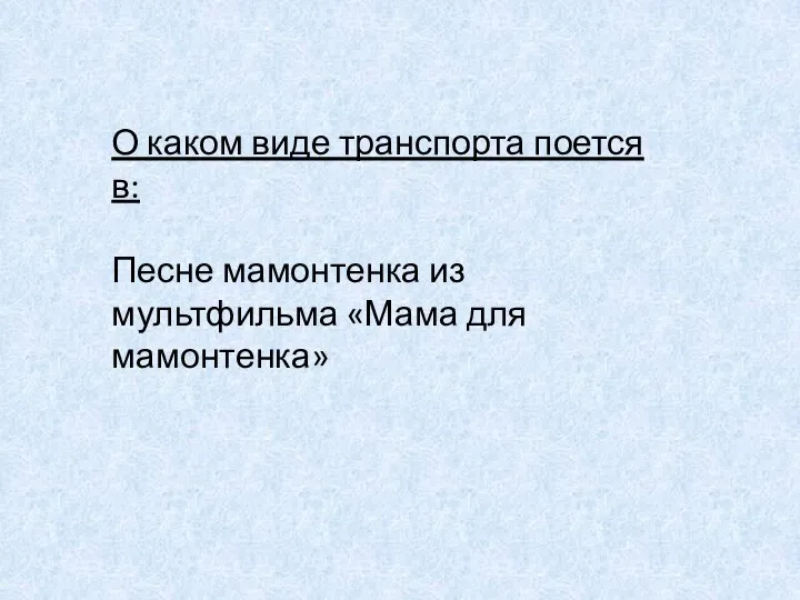 О каком виде транспорта поется в: Песне мамонтенка из мультфильма «Мама для мамонтенка»