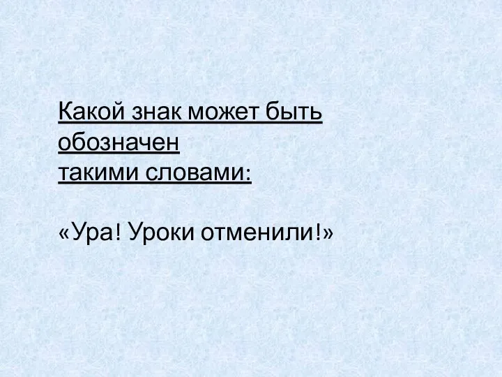 Какой знак может быть обозначен такими словами: «Ура! Уроки отменили!»