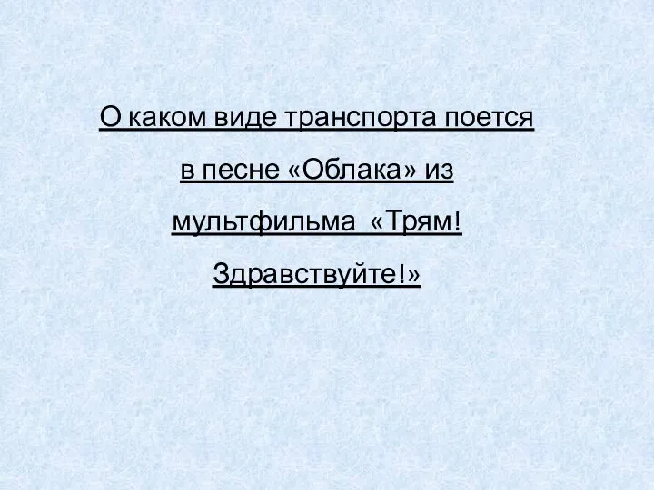 О каком виде транспорта поется в песне «Облака» из мультфильма «Трям! Здравствуйте!»