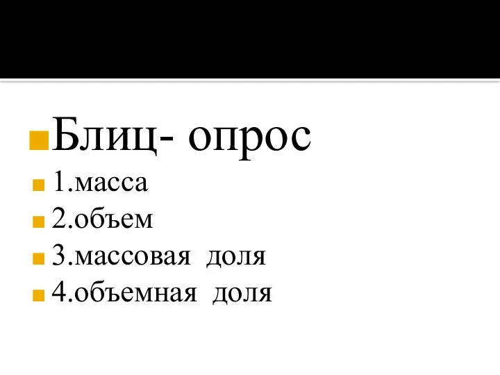 Блиц- опрос 1.масса 2.объем 3.массовая доля 4.объемная доля