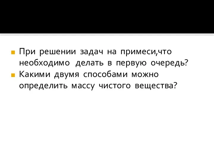 При решении задач на примеси,что необходимо делать в первую очередь? Какими двумя