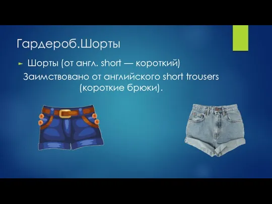 Гардероб.Шорты Шорты (от англ. short — короткий) Заимствовано от английского short trousers (короткие брюки).