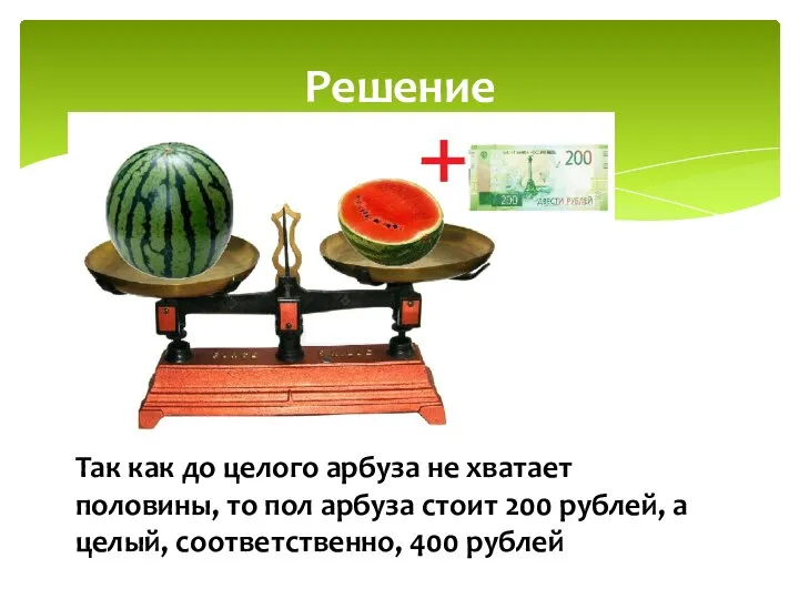 Решение Так как до целого арбуза не хватает половины, то пол арбуза