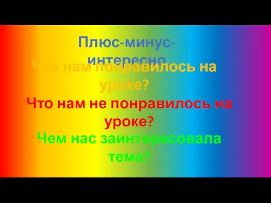 Плюс-минус-интересно Что нам понравилось на уроке? Что нам не понравилось на уроке? Чем нас заинтересовала тема?