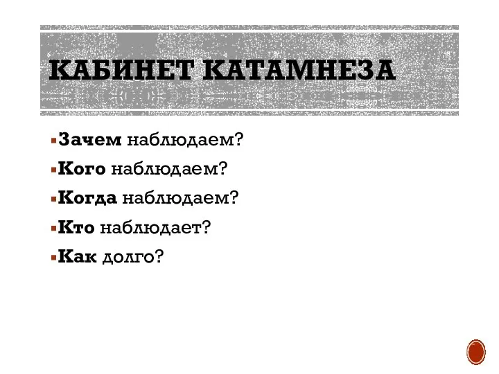 КАБИНЕТ КАТАМНЕЗА Зачем наблюдаем? Кого наблюдаем? Когда наблюдаем? Кто наблюдает? Как долго?