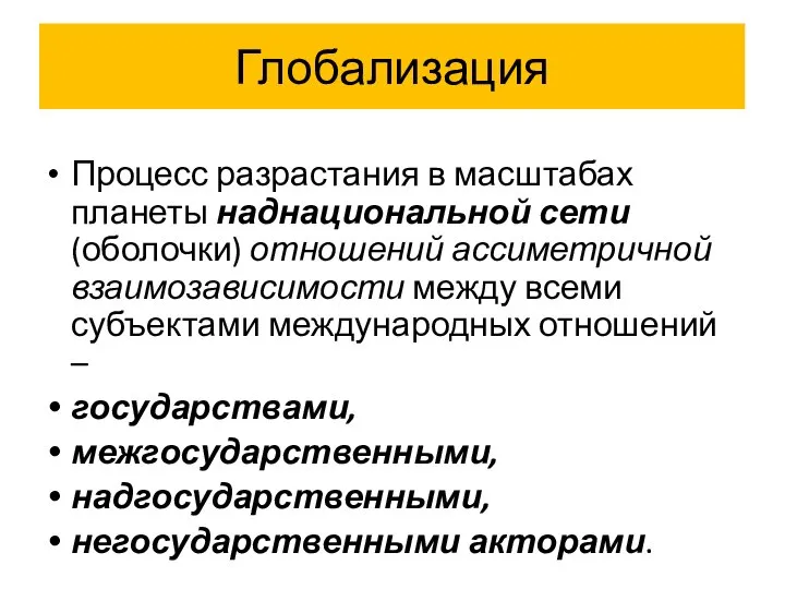 Глобализация Процесс разрастания в масштабах планеты наднациональной сети (оболочки) отношений ассиметричной взаимозависимости