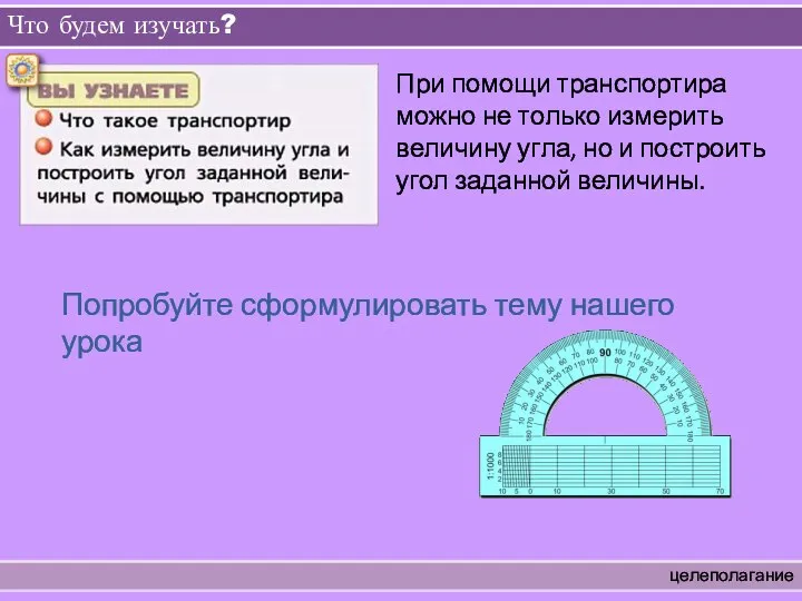 Что будем изучать? целеполагание При помощи транспортира можно не только измерить величину