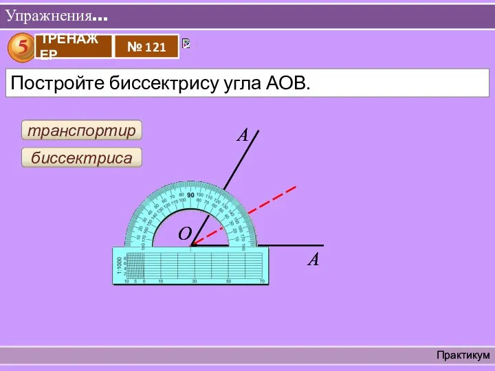 Упражнения… Практикум О транспортир биссектриса А А