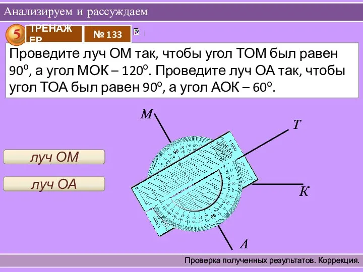 Анализируем и рассуждаем Проверка полученных результатов. Коррекция. Т луч ОМ О К М А луч ОА