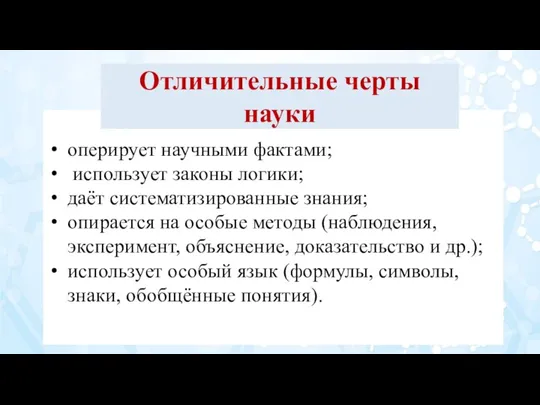 оперирует научными фактами; использует законы логики; даёт систематизированные знания; опирается на особые