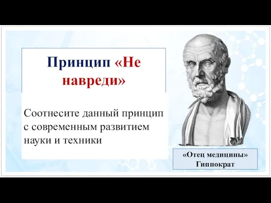 «Отец медицины» Гиппократ Принцип «Не навреди» Соотнесите данный принцип с современным развитием науки и техники